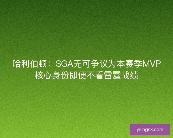 哈利伯顿：SGA无可争议为本赛季MVP核心身份即便不看雷霆战绩